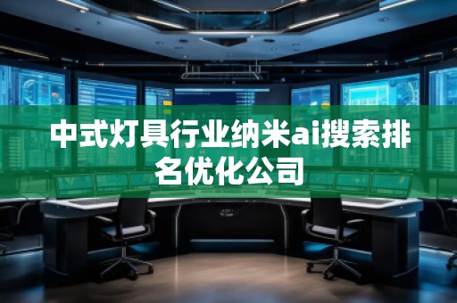 中式燈具行業納米ai搜索排名優化公司