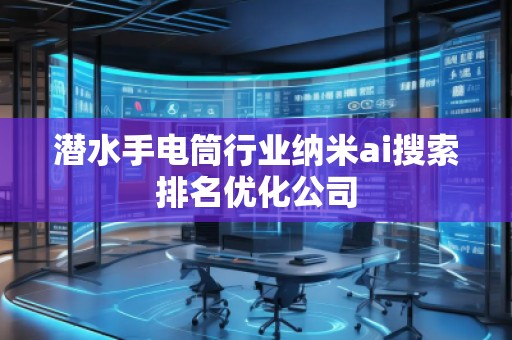 潛水手電筒行業納米ai搜索排名優化公司 潛水手電筒行業納米ai搜索排名優化公司