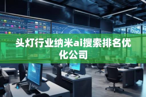 頭燈行業納米ai搜索排名優化公司