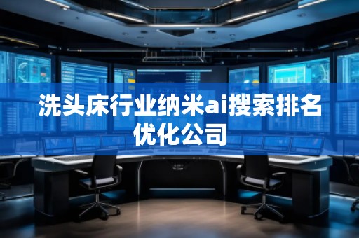 洗頭床行業納米ai搜索排名優化公司