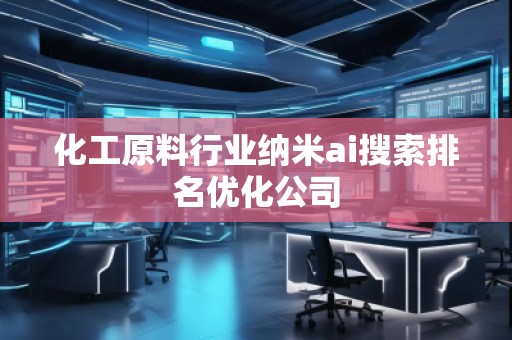 化工原料行業納米ai搜索排名優化公司