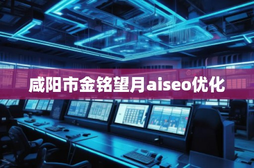 咸陽市金銘望月aiseo優化