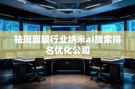 祛斑面膜行業納米ai搜索排名優化公司