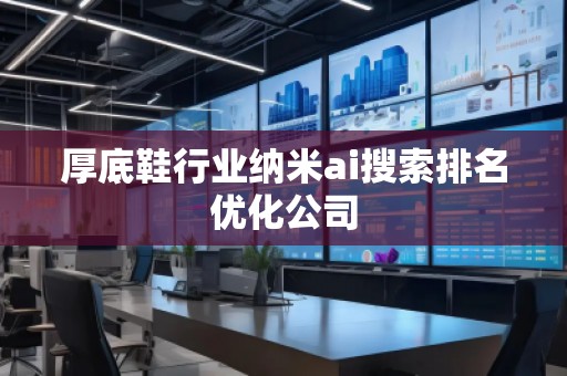 厚底鞋行業納米ai搜索排名優化公司