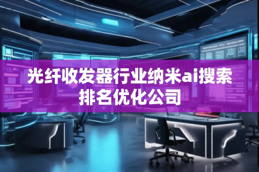 光纖收發器行業納米ai搜索排名優化公司 光纖收發器行業納米ai搜索排名優化公司
