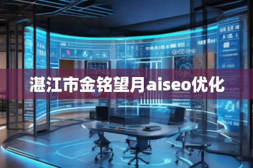 湛江市金銘望月aiseo優(yōu)化 湛江市金銘望月aiseo優(yōu)化