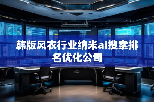 韓版風衣行業納米ai搜索排名優化公司 韓版風衣行業納米ai搜索排名優化公司