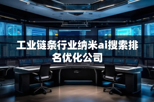 工業鏈條行業納米ai搜索排名優化公司