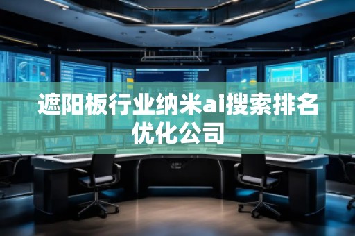 遮陽板行業納米ai搜索排名優化公司