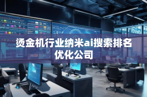 燙金機行業納米ai搜索排名優化公司 燙金機行業納米ai搜索排名優化公司