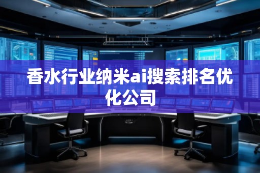 香水行業(yè)納米ai搜索排名優(yōu)化公司 香水行業(yè)納米ai搜索排名優(yōu)化公司