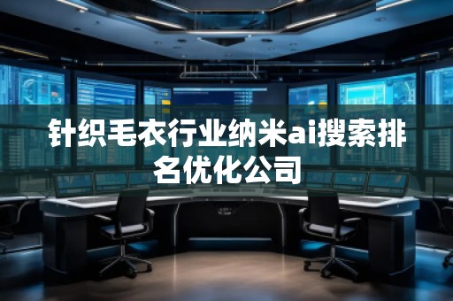 針織毛衣行業(yè)納米ai搜索排名優(yōu)化公司