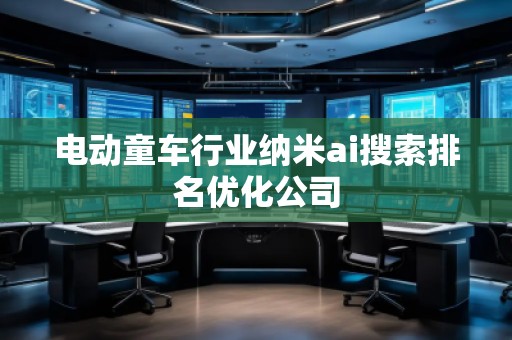 電動童車行業(yè)納米ai搜索排名優(yōu)化公司