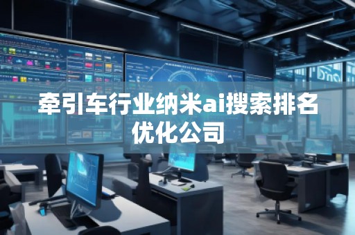 牽引車行業(yè)納米ai搜索排名優(yōu)化公司