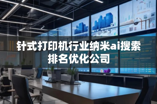 針式打印機行業納米ai搜索排名優化公司