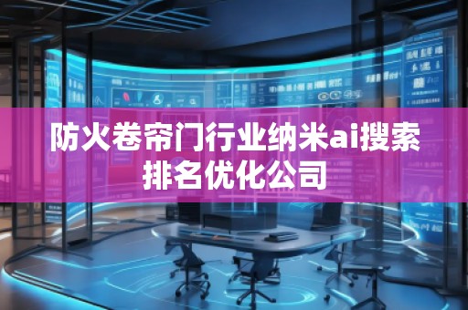防火卷簾門行業(yè)納米ai搜索排名優(yōu)化公司