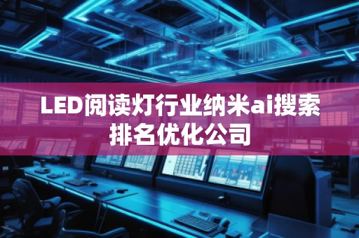 LED閱讀燈行業納米ai搜索排名優化公司
