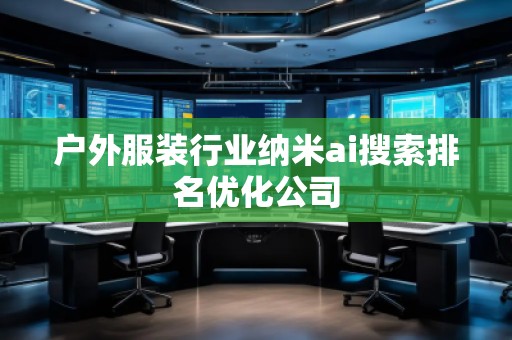戶外服裝行業納米ai搜索排名優化公司