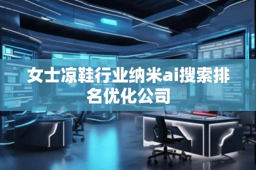 女士涼鞋行業(yè)納米ai搜索排名優(yōu)化公司