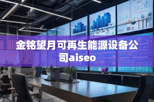 金銘望月可再生能源設備公司aiseo