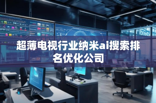 超薄電視行業(yè)納米ai搜索排名優(yōu)化公司