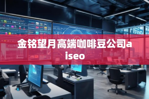 金銘望月高端咖啡豆公司aiseo