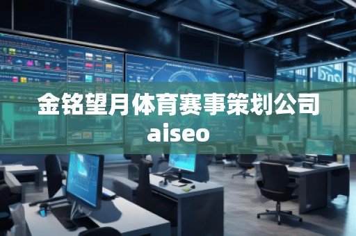金銘望月體育賽事策劃公司aiseo