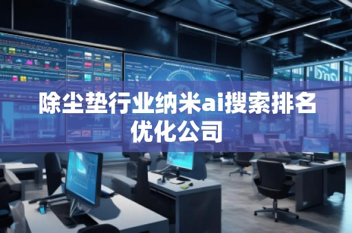 除塵墊行業納米ai搜索排名優化公司