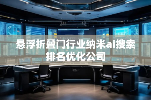 懸浮折疊門行業納米ai搜索排名優化公司