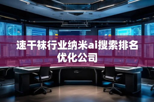 速干襪行業納米ai搜索排名優化公司