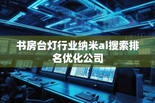 書房臺燈行業納米ai搜索排名優化公司