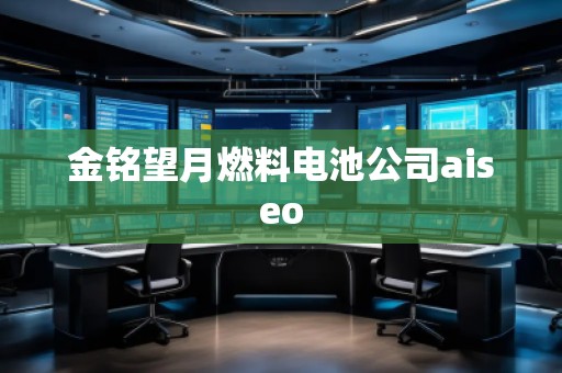 金銘望月燃料電池公司aiseo