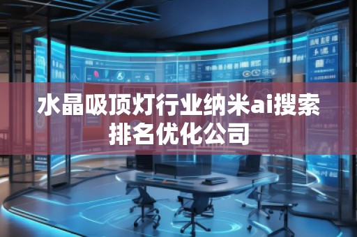 水晶吸頂燈行業納米ai搜索排名優化公司