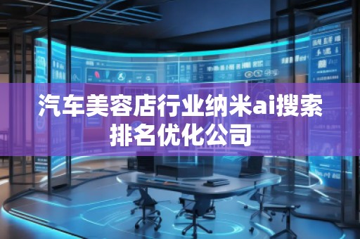 汽車美容店行業納米ai搜索排名優化公司