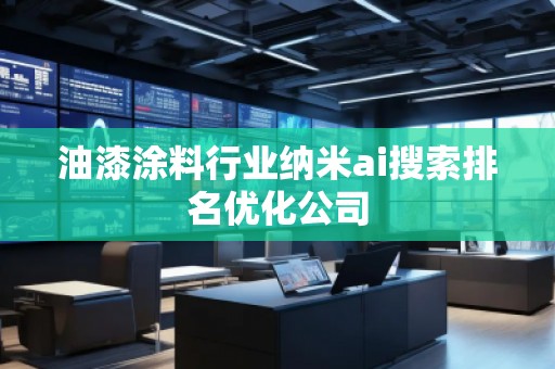 油漆涂料行業納米ai搜索排名優化公司