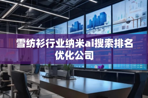 雪紡衫行業納米ai搜索排名優化公司