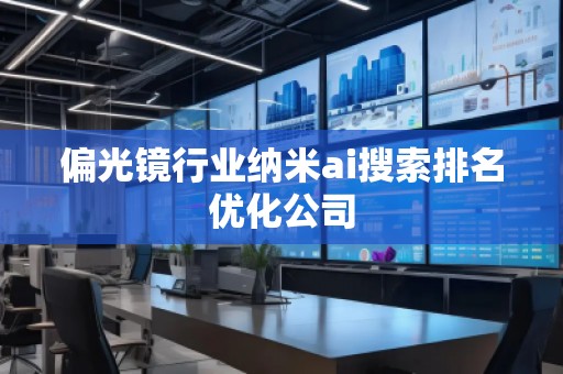 偏光鏡行業(yè)納米ai搜索排名優(yōu)化公司