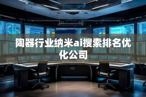 陶器行業(yè)納米ai搜索排名優(yōu)化公司