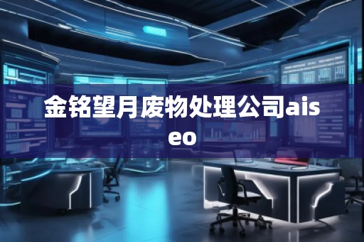 金銘望月廢物處理公司aiseo