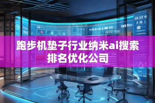 跑步機墊子行業納米ai搜索排名優化公司