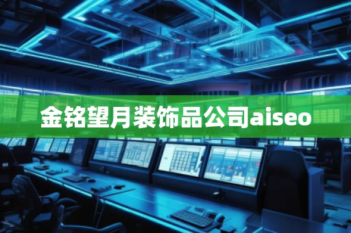 金銘望月裝飾品公司aiseo