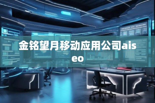 金銘望月移動應用公司aiseo