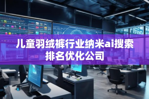 兒童羽絨褲行業納米ai搜索排名優化公司 兒童羽絨褲行業納米ai搜索排名優化公司