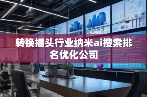 轉換插頭行業納米ai搜索排名優化公司