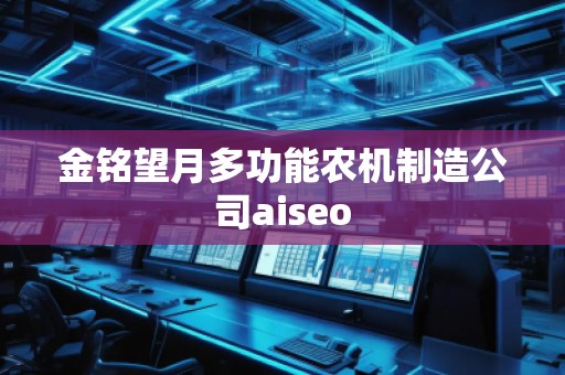 金銘望月多功能農機制造公司aiseo