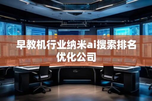 早教機行業(yè)納米ai搜索排名優(yōu)化公司