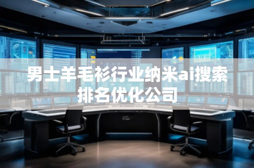 男士羊毛衫行業(yè)納米ai搜索排名優(yōu)化公司