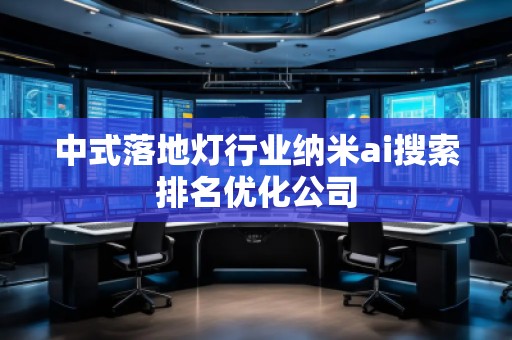 中式落地燈行業納米ai搜索排名優化公司