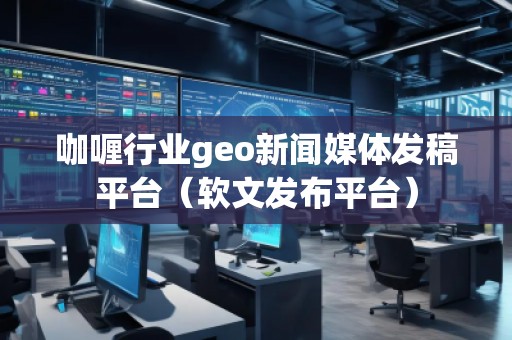 咖喱行業(yè)geo新聞媒體發(fā)稿平臺(tái)（軟文發(fā)布平臺(tái)）