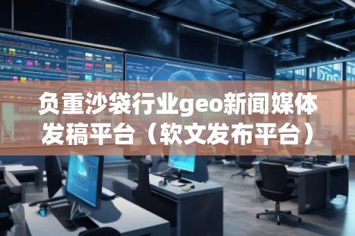 負重沙袋行業(yè)geo新聞媒體發(fā)稿平臺（軟文發(fā)布平臺）